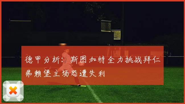 德甲分析：斯图加特全力挑战拜仁弗赖堡主场恐遭失利