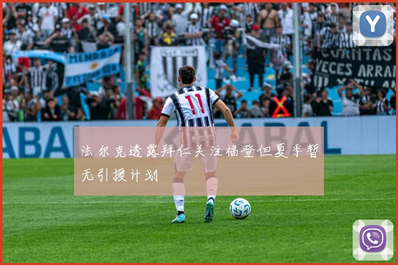 法尔克透露拜仁关注福登但夏季暂无引援计划