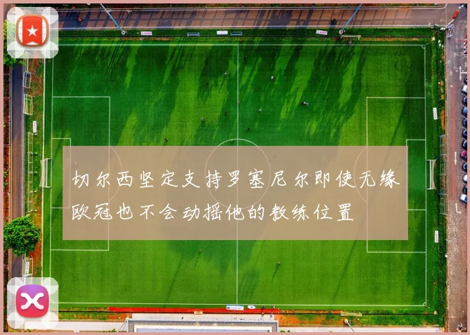 切尔西坚定支持罗塞尼尔即使无缘欧冠也不会动摇他的教练位置