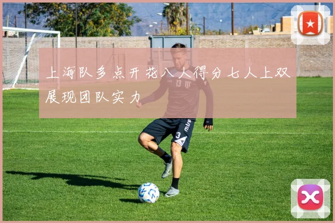 上海队多点开花八人得分七人上双展现团队实力