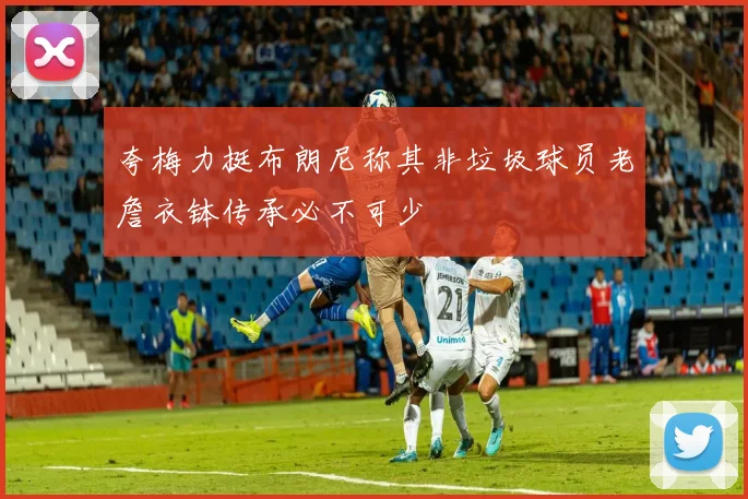 夸梅力挺布朗尼称其非垃圾球员老詹衣钵传承必不可少