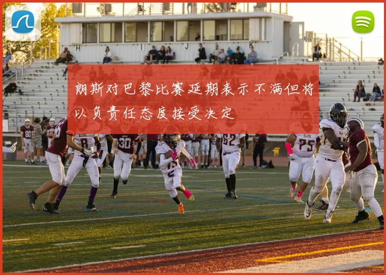 朗斯对巴黎比赛延期表示不满但将以负责任态度接受决定