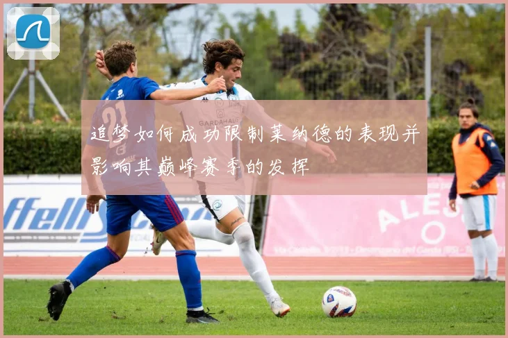 追梦如何成功限制莱纳德的表现并影响其巅峰赛季的发挥
