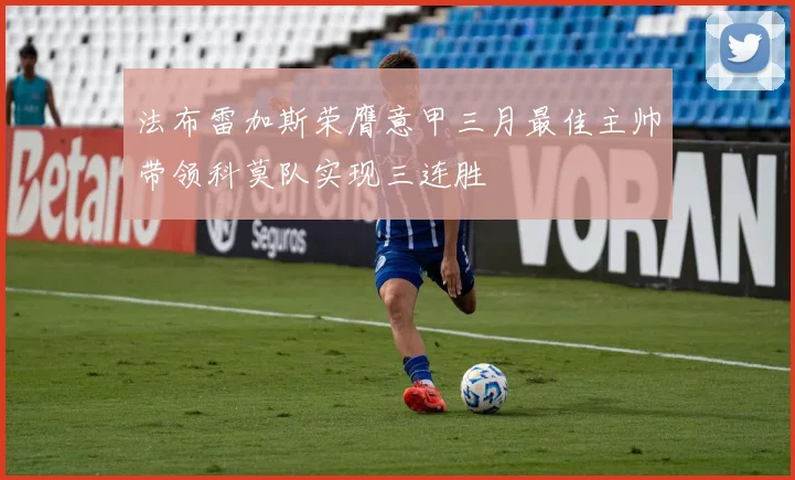 法布雷加斯荣膺意甲三月最佳主帅带领科莫队实现三连胜